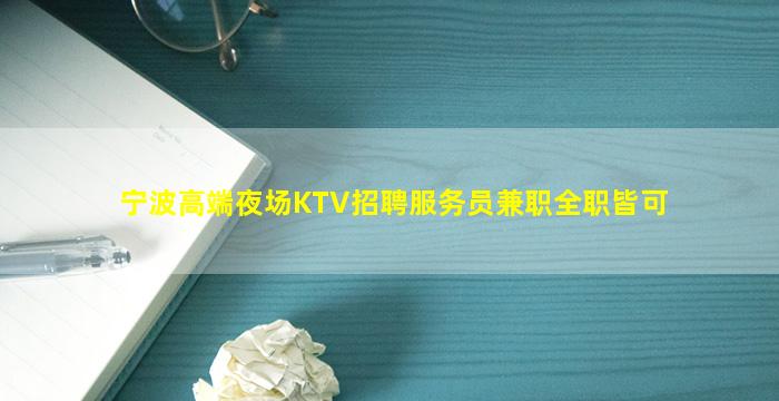 宁波高端夜场KTV招聘服务员兼职全职皆可